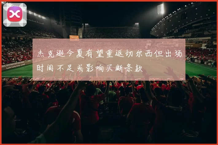 杰克逊今夏有望重返切尔西但出场时间不足或影响买断条款