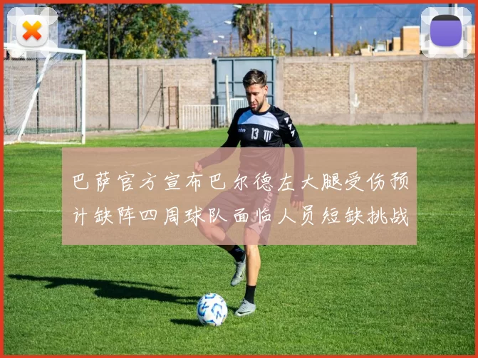 巴萨官方宣布巴尔德左大腿受伤预计缺阵四周球队面临人员短缺挑战