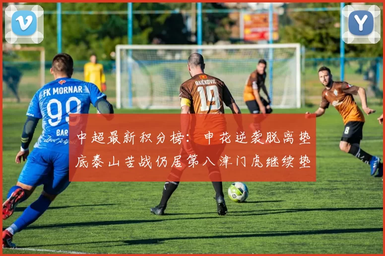 中超最新积分榜：申花逆袭脱离垫底泰山苦战仍居第八津门虎继续垫底陷入困境