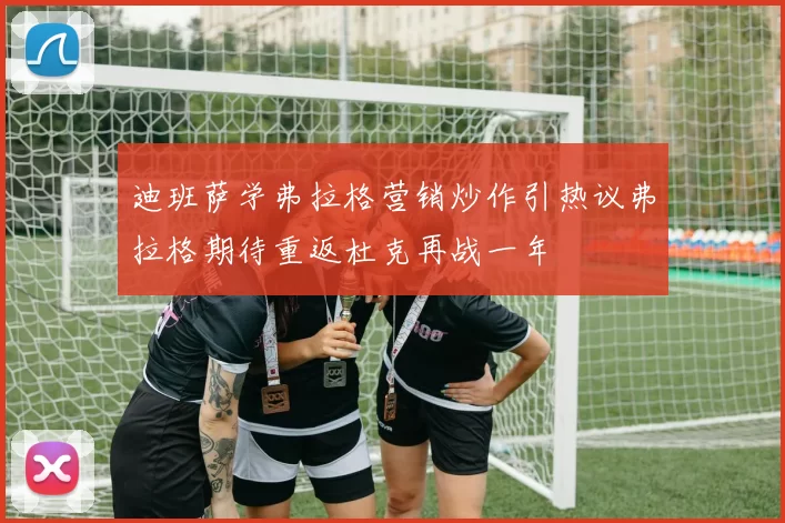 迪班萨学弗拉格营销炒作引热议弗拉格期待重返杜克再战一年