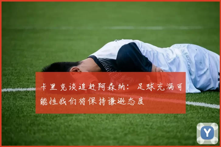卡里克谈追赶阿森纳：足球充满可能性我们将保持谦逊态度