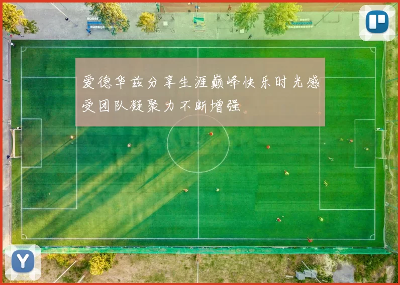 爱德华兹分享生涯巅峰快乐时光感受团队凝聚力不断增强