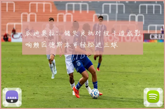 瓜迪奥拉：错失良机对纽卡造成影响赖因德斯本可轻松进三球