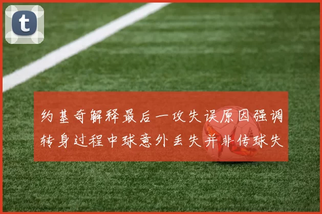 约基奇解释最后一攻失误原因强调转身过程中球意外丢失并非传球失误