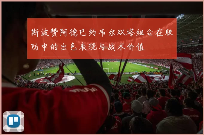 斯波赞阿德巴约韦尔双塔组合在联防中的出色表现与战术价值
