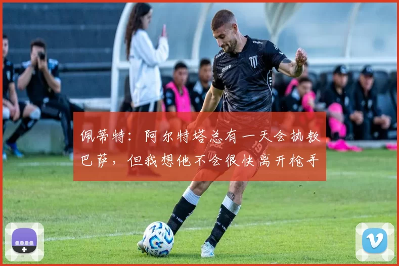 佩蒂特：阿尔特塔总有一天会执教巴萨，但我想他不会很快离开枪手